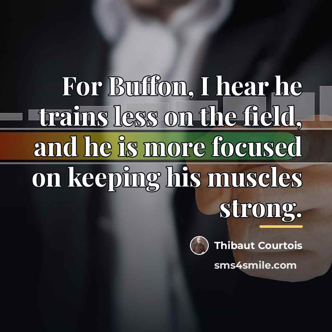 “For Buffon, I hear he trains less on the field,…” quote by Thibaut Courtois