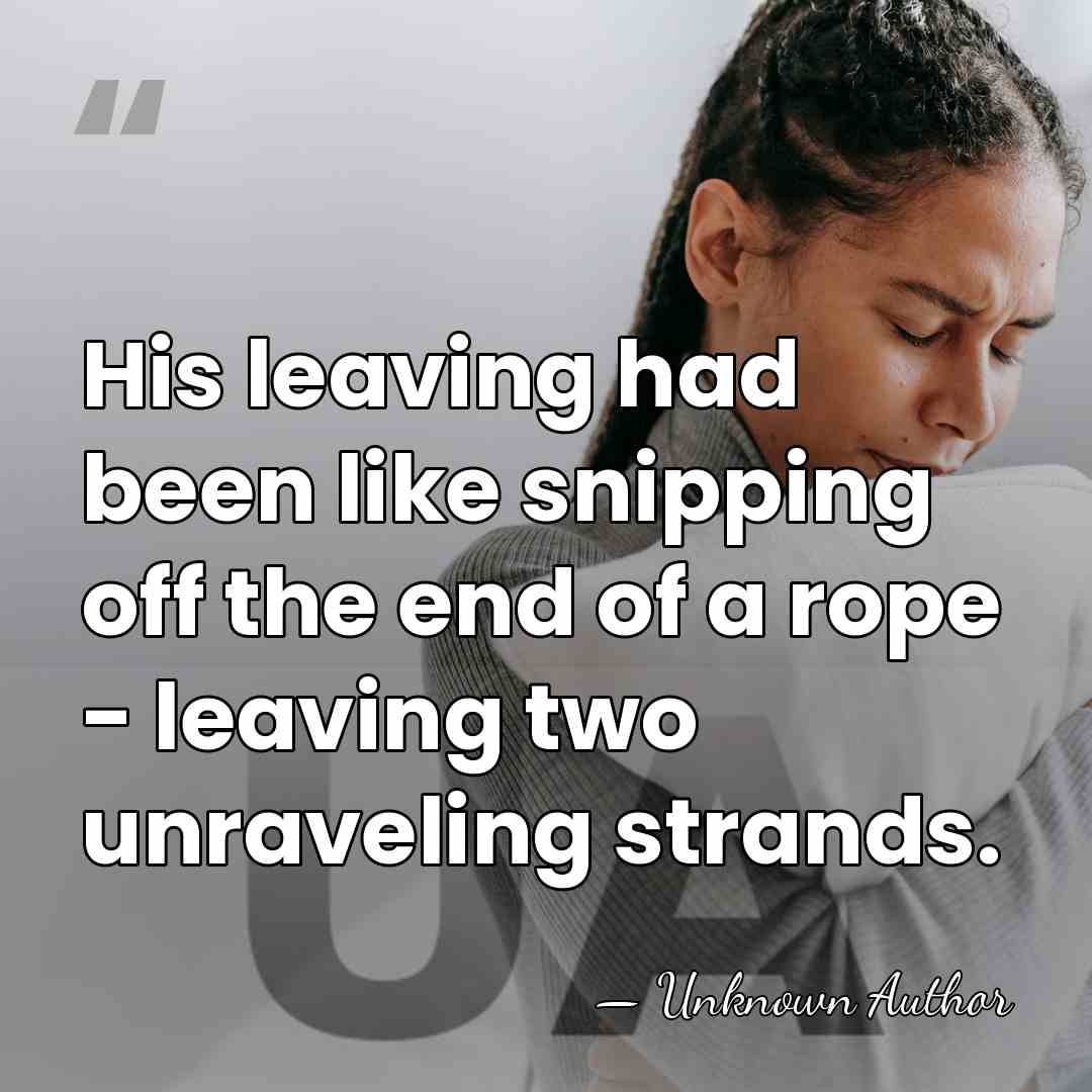 His leaving had been like snipping off the end of a rope&hellip; - Unknown Author