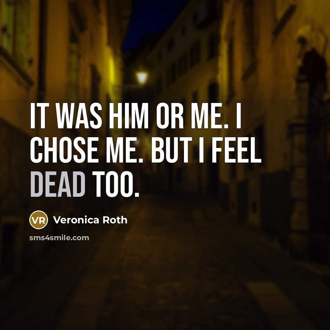 “It was him or me. I chose me. But I feel dead too.” quote by Veronica Roth