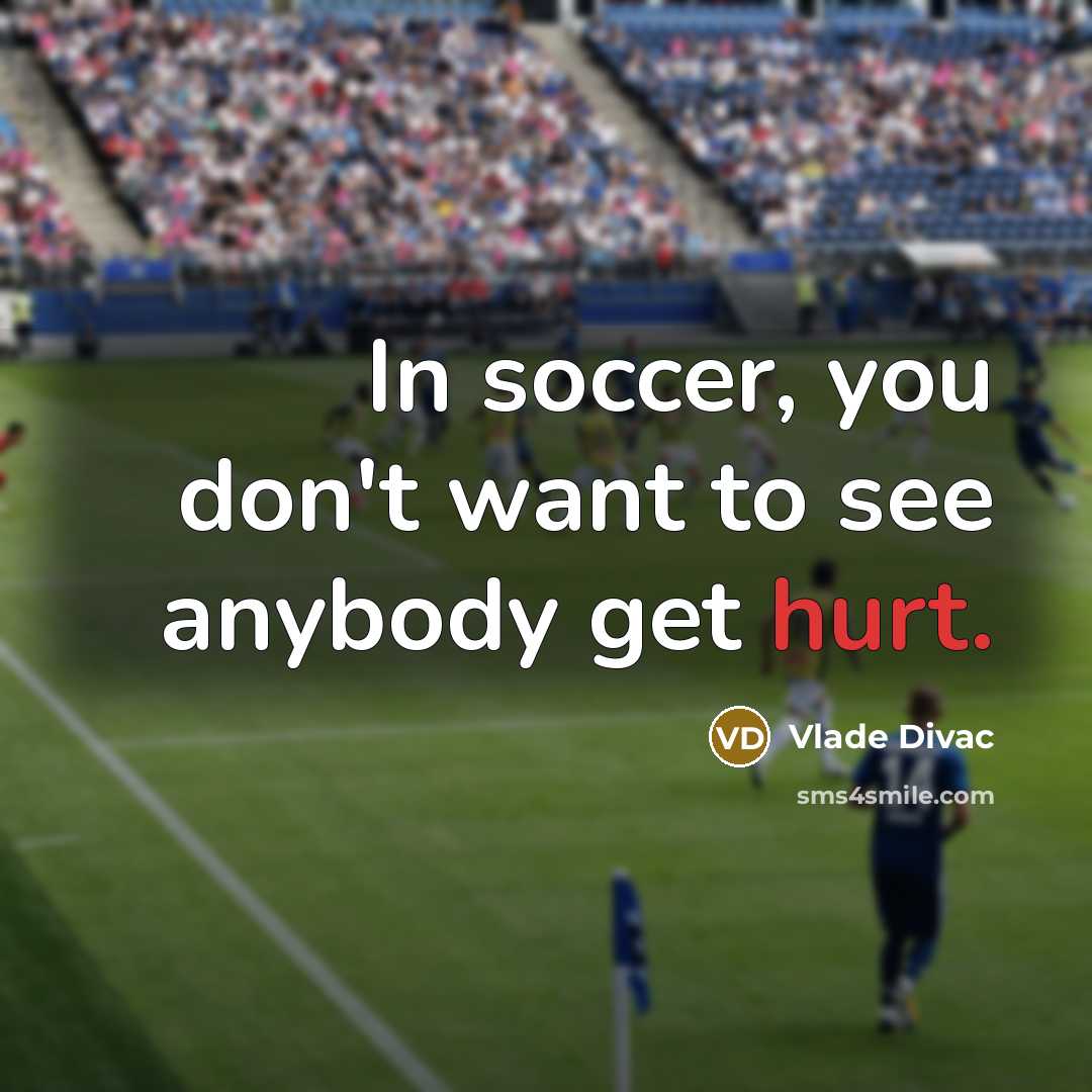 “In soccer, you don't want to see anybody get hurt.” quote by Vlade Divac