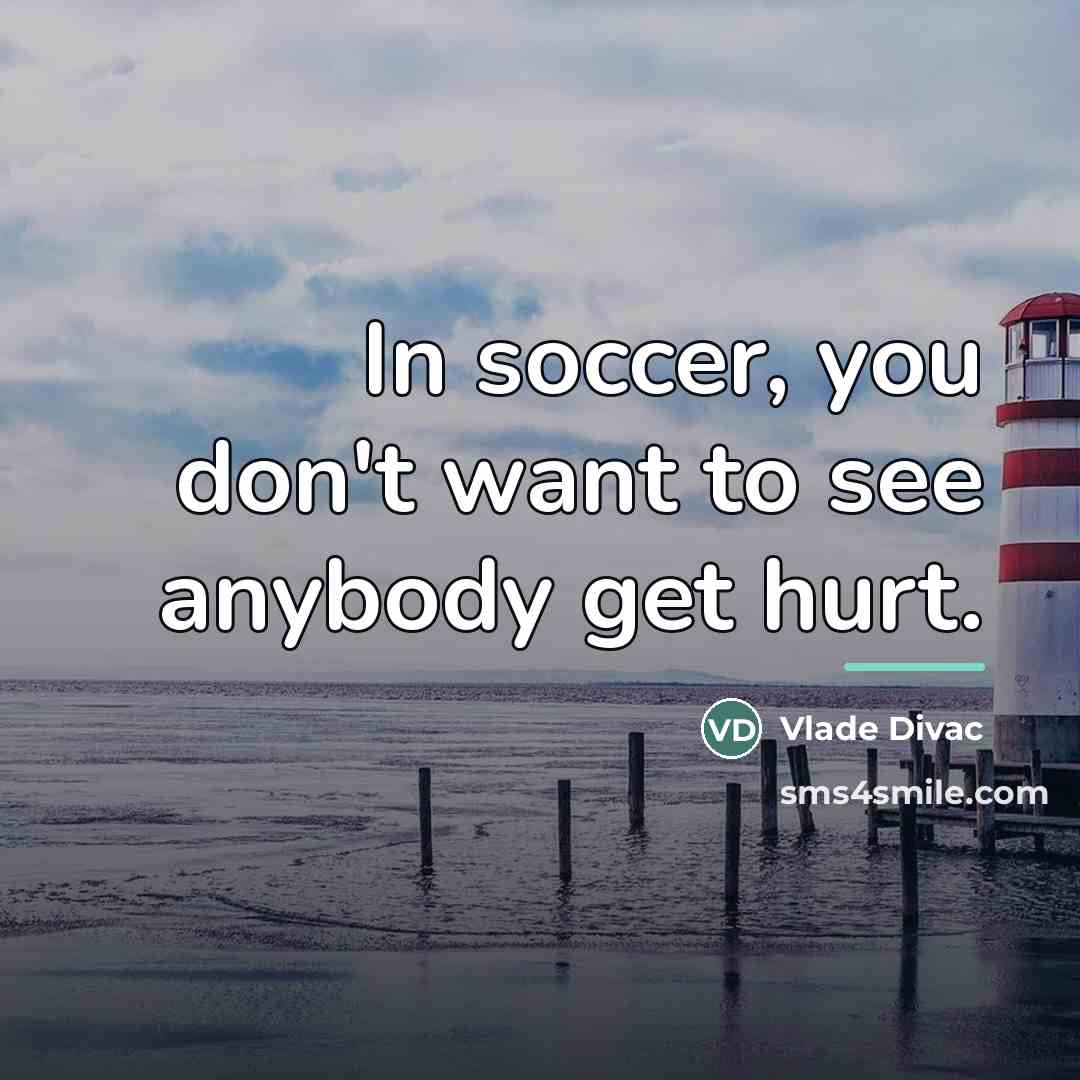 “In soccer, you don't want to see anybody get hurt.…” quote by Vlade Divac