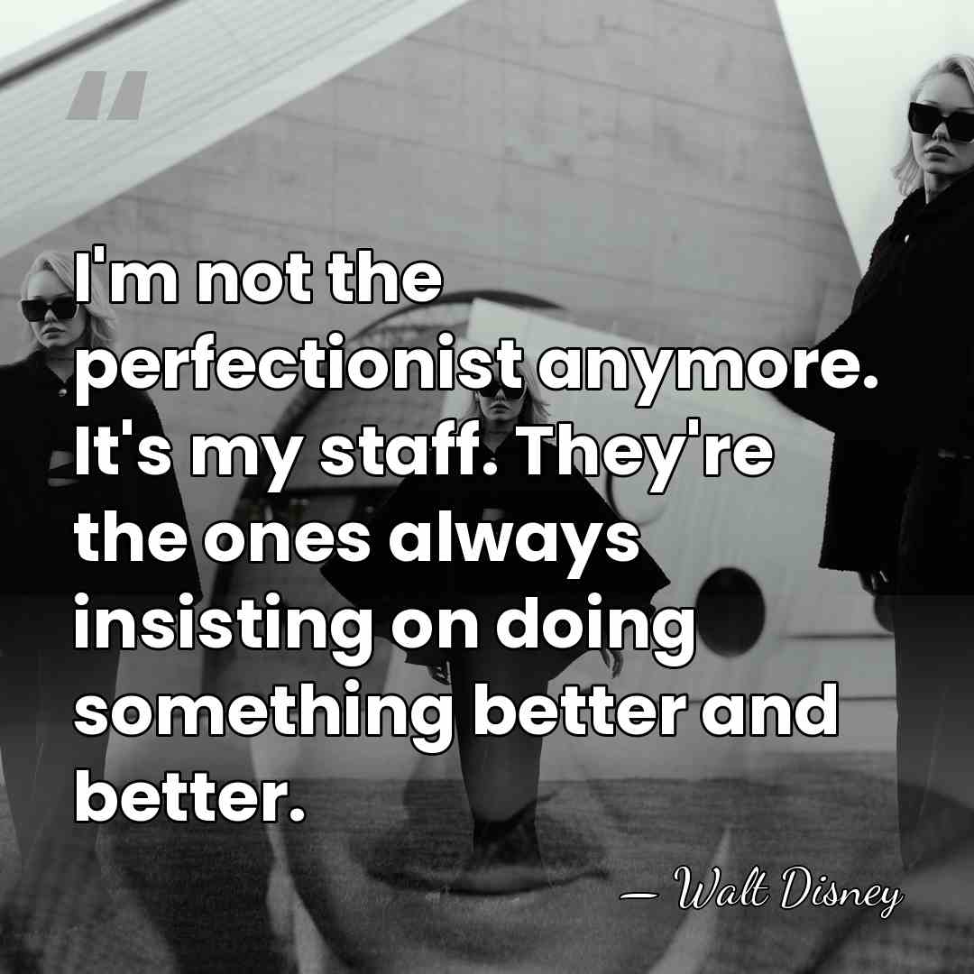 I'm not the perfectionist anymore. It's my staff. They're the ones always&hellip; - Walt Disney
