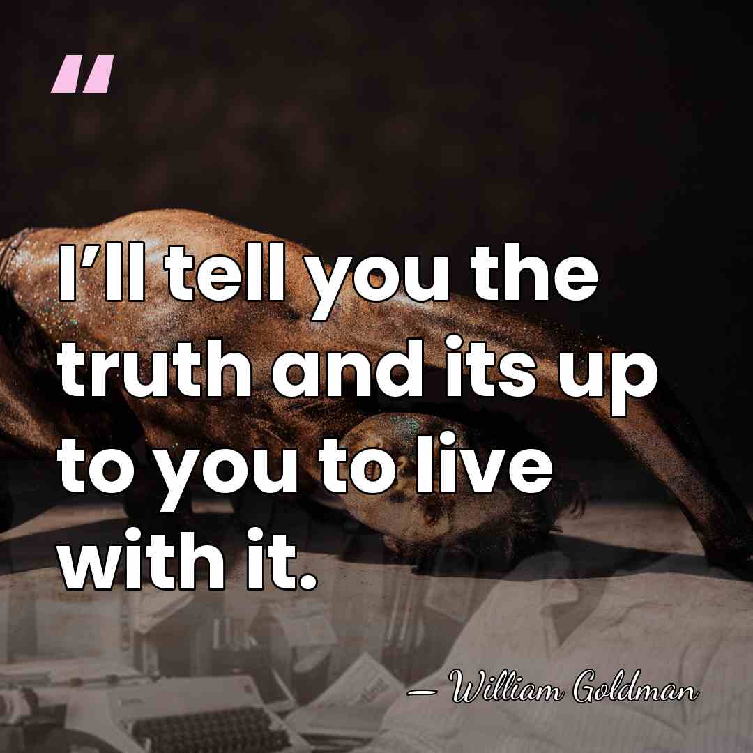 I’ll tell you the truth and its up to you to live&hellip; - William Goldman