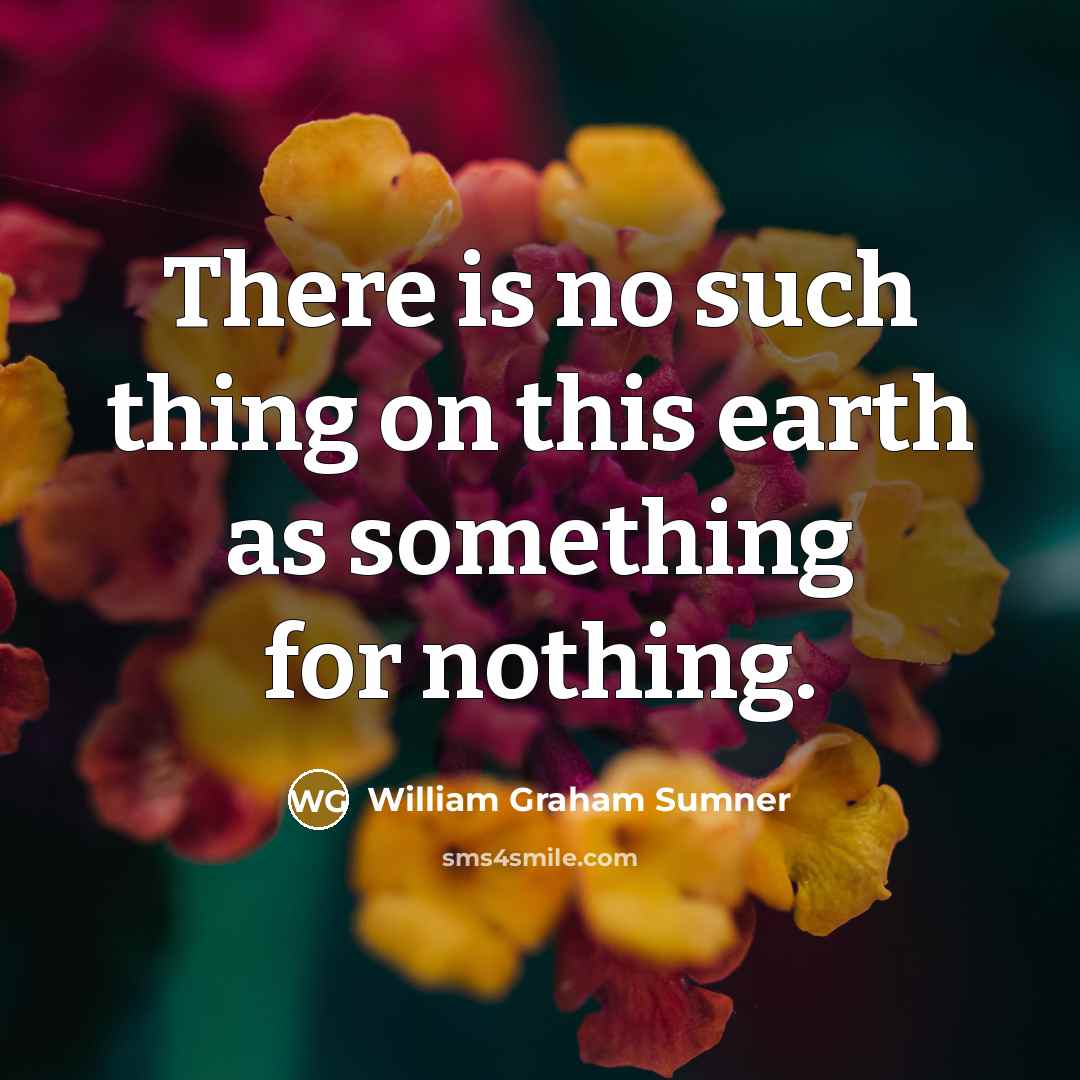 “There is no such thing on this earth as something…” quote by William Graham Sumner