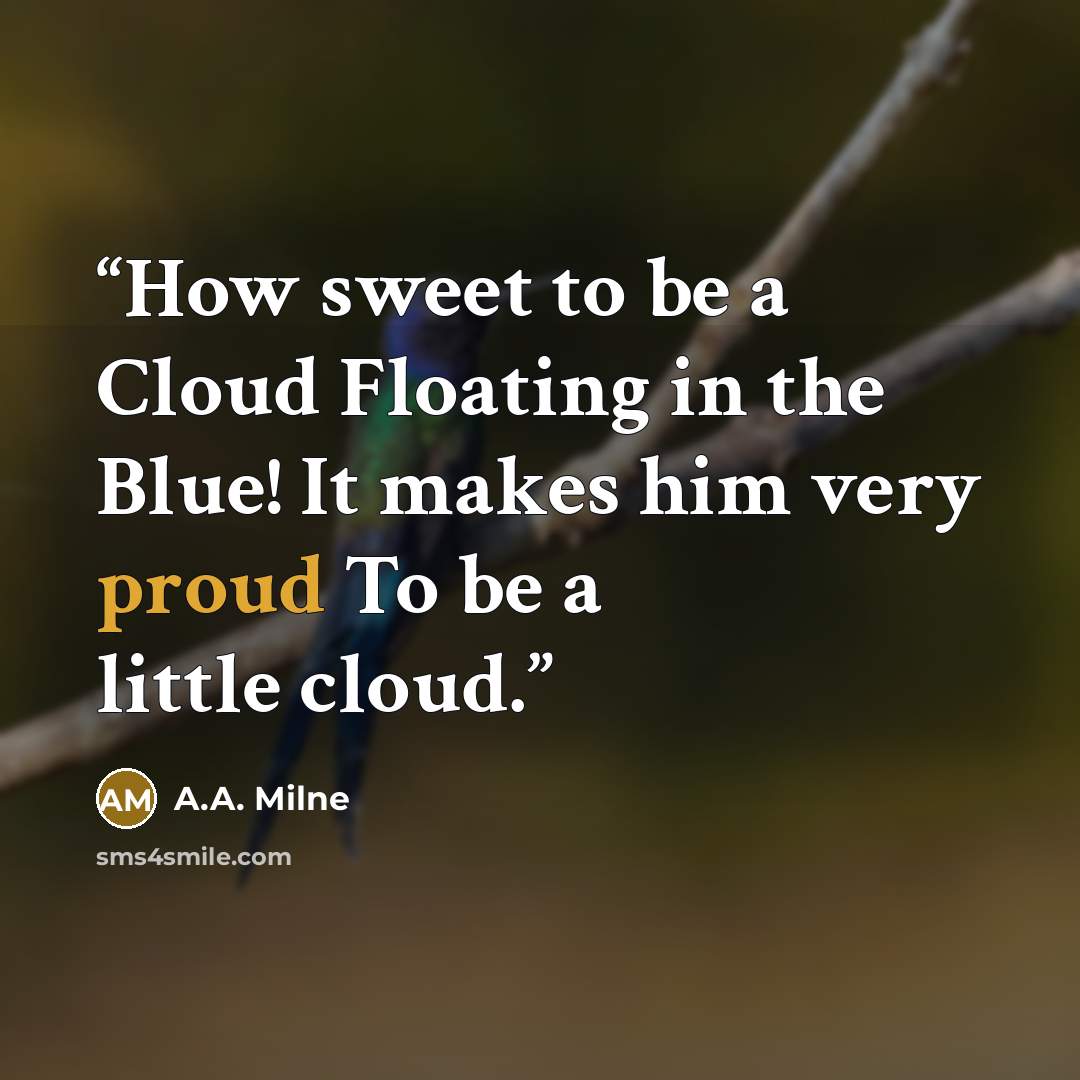 “How sweet to be a Cloud Floating in the Blue! It makes him very proud To be a little cloud.” quote by A.A. Milne