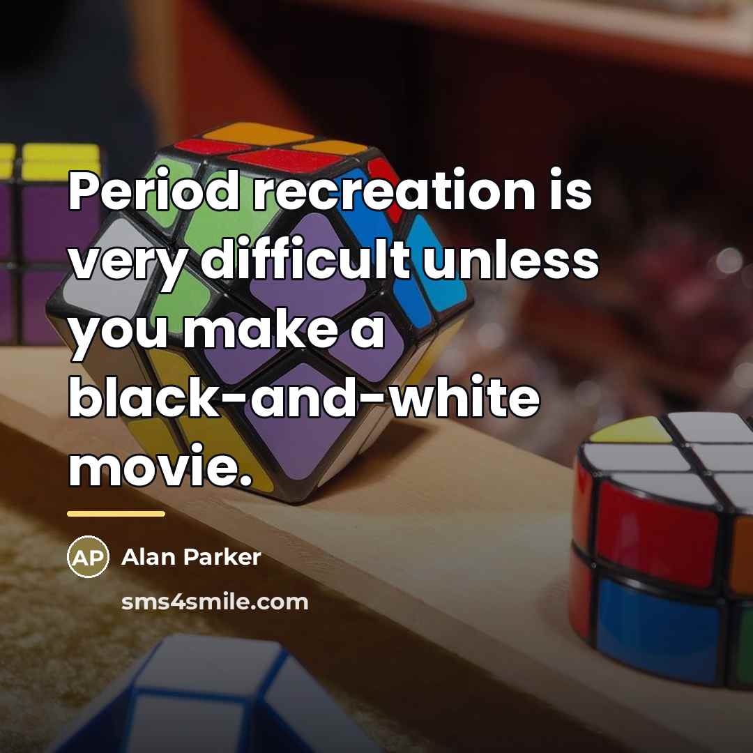 “Period recreation is very difficult unless you make a black-and-white…” quote by Alan Parker