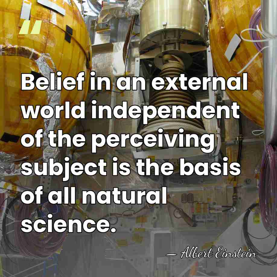 Belief in an external world independent of the perceiving subject is the&hellip; - Albert Einstein