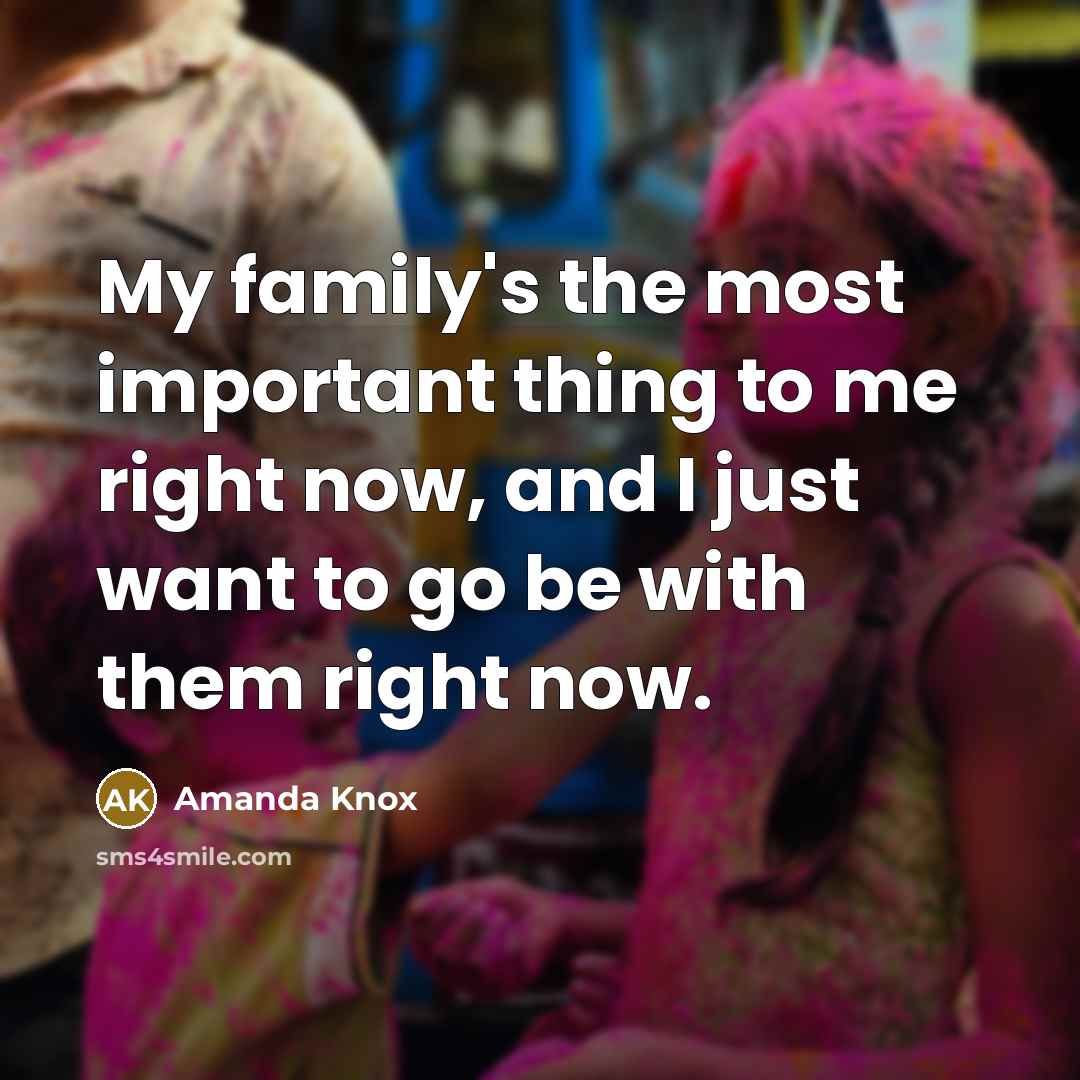 “My family's the most important thing to me right now,…” quote by Amanda Knox