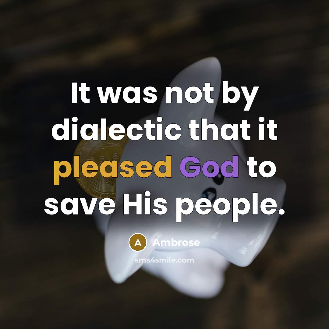 “It was not by dialectic that it pleased God to save His people.” quote by Ambrose