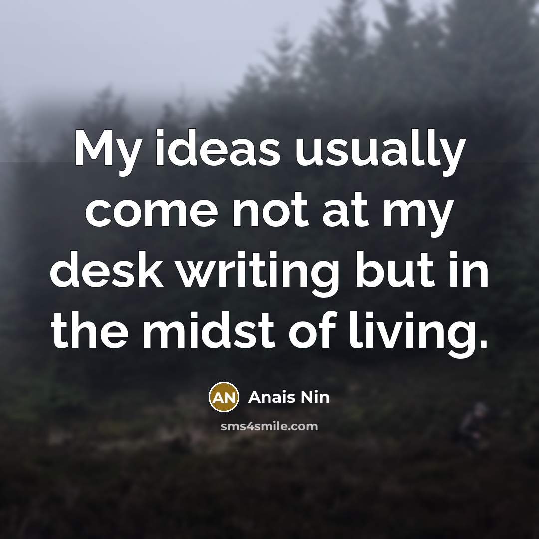 “My ideas usually come not at my desk writing but…” quote by Anais Nin