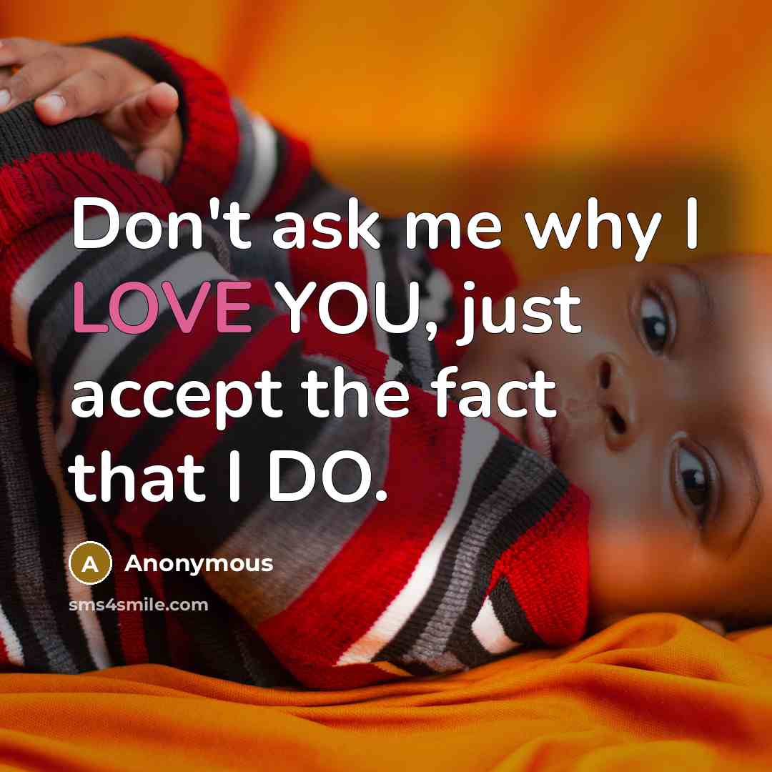 “Don't ask me why I LOVE YOU, just accept the fact that I DO.” quote by Anonymous