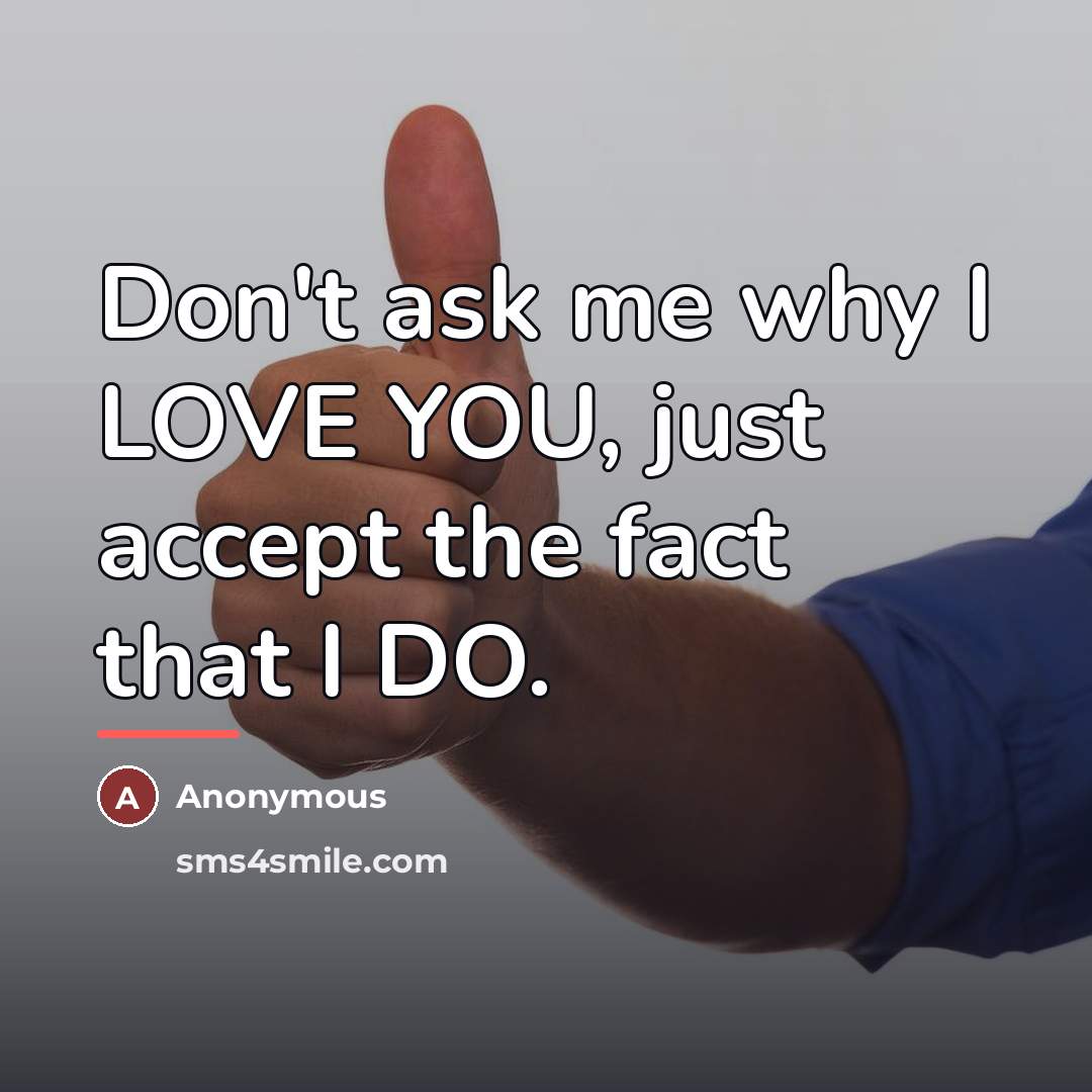 “Don't ask me why I LOVE YOU, just accept the…” quote by Anonymous