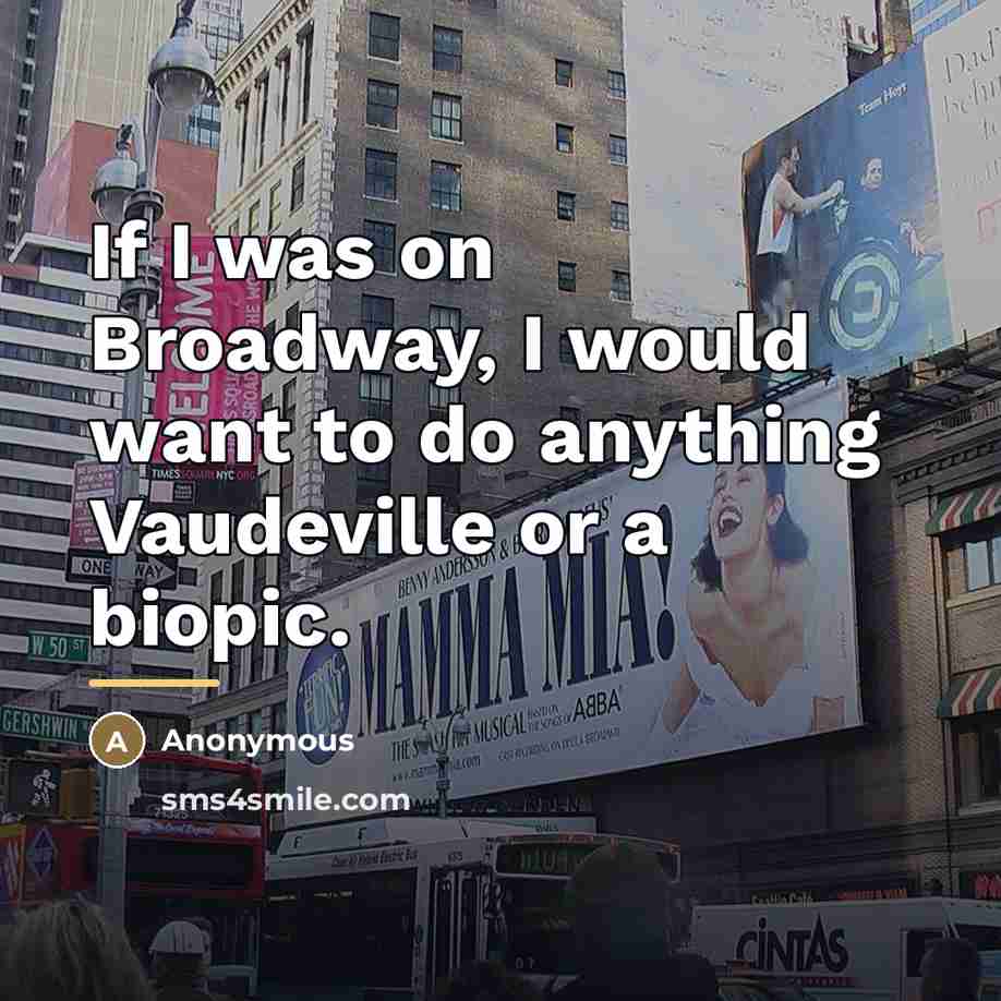 “If I was on Broadway, I would want to do…” quote by Anonymous