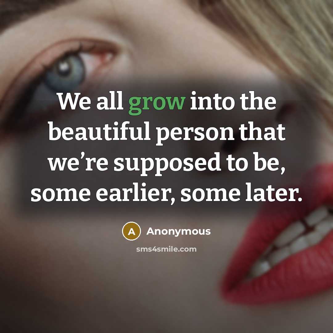 “We all grow into the beautiful person that we’re supposed…” quote by Anonymous
