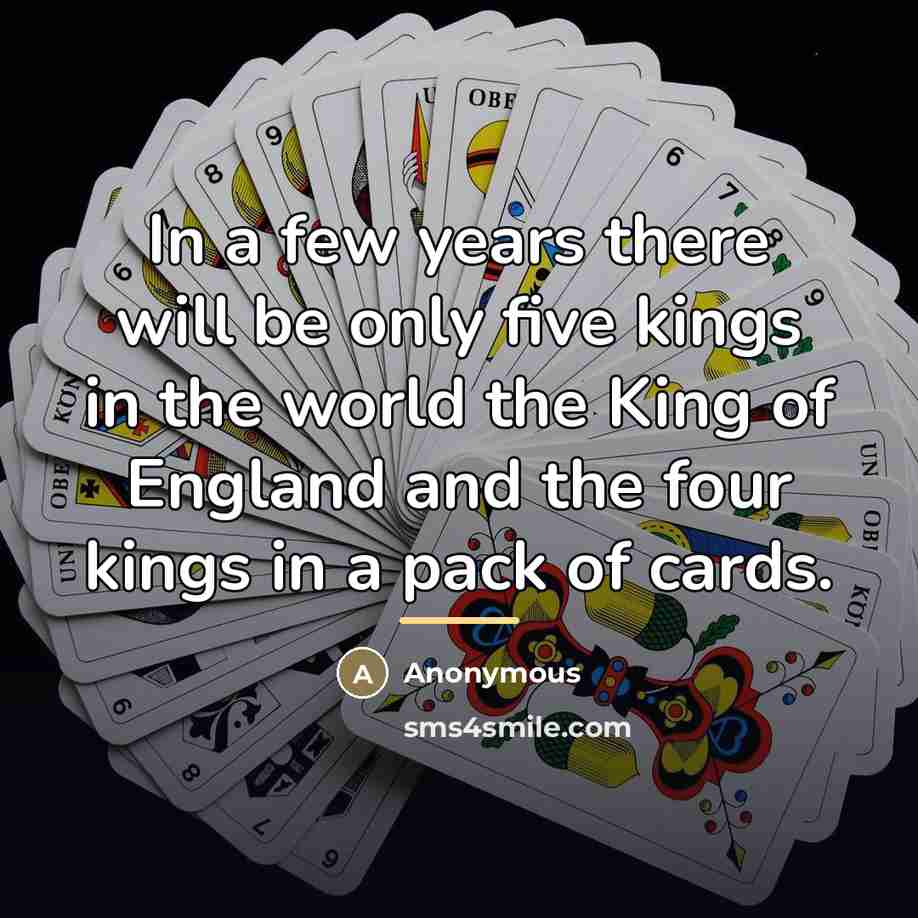“In a few years there will be only five kings…” quote by Anonymous