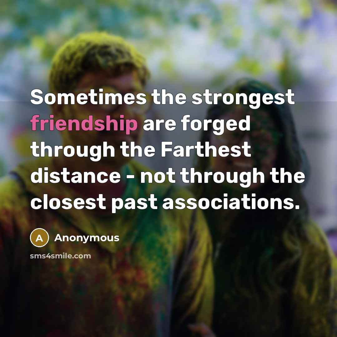 “Sometimes the strongest friendship are forged through the Farthest distance…” quote by Anonymous