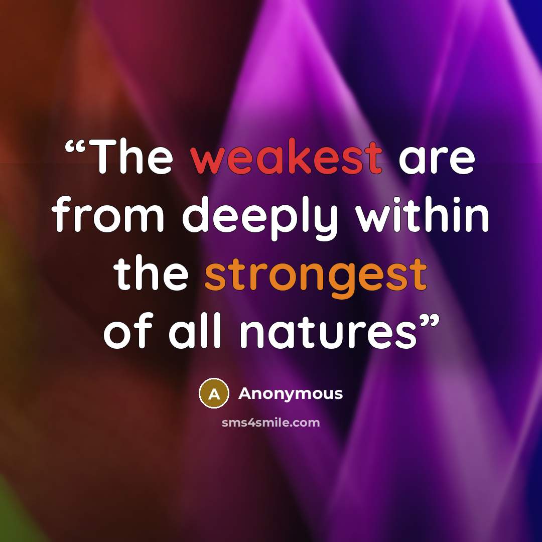 “The weakest are from deeply within the strongest of all natures” quote by Anonymous
