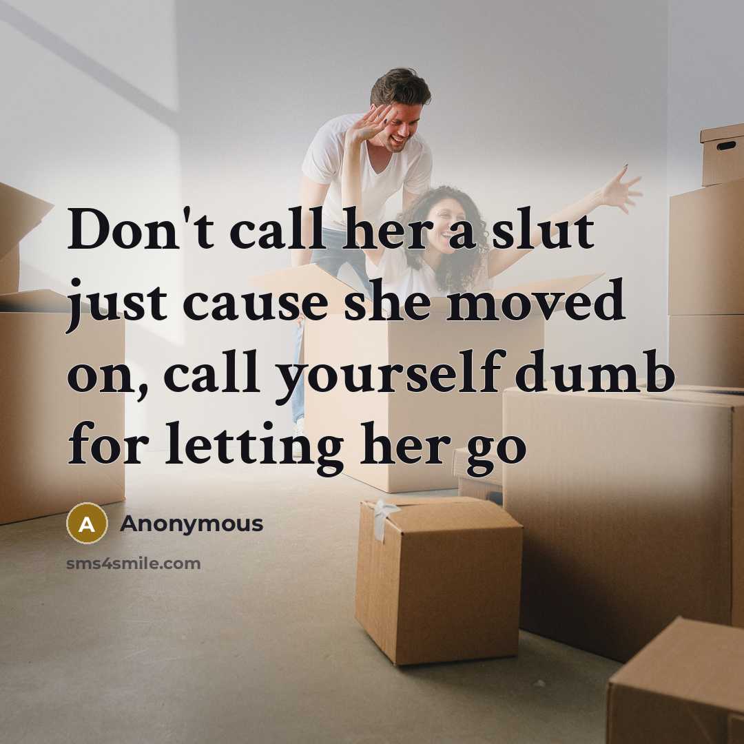 “Don't call her a slut just cause she moved on, call yourself dumb for letting her go” quote by Anonymous