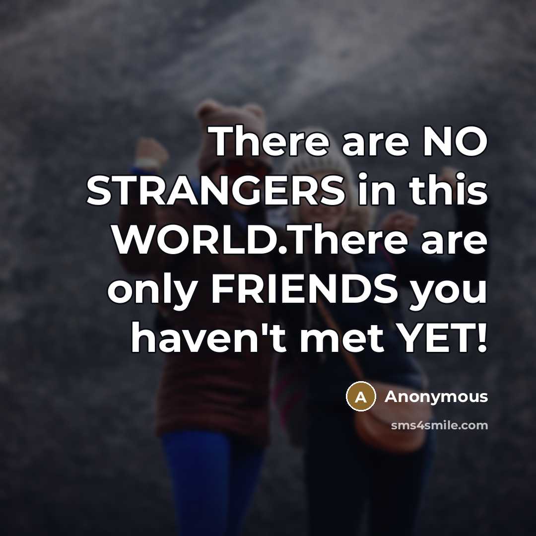 “There are NO STRANGERS in this WORLD.There are only FRIENDS…” quote by Anonymous