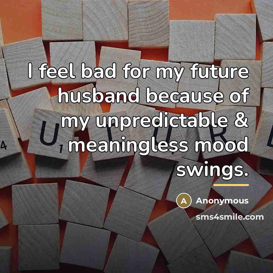 “I feel bad for my future husband because of my…” quote by Anonymous