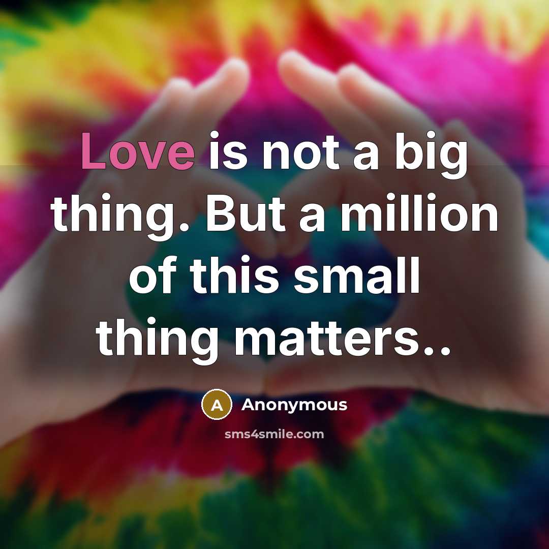 “Love is not a big thing. But a million of…” quote by Anonymous