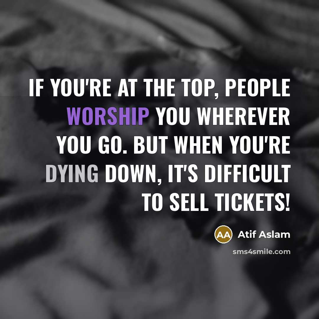 “If you're at the top, people worship you wherever you…” quote by Atif Aslam