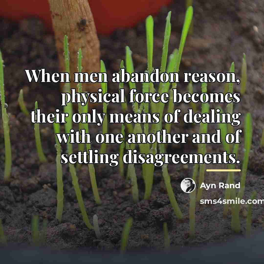 “When men abandon reason, physical force becomes their only means…” quote by Ayn Rand