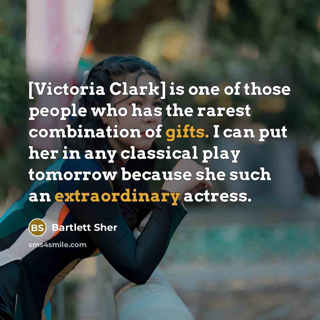 “[Victoria Clark] is one of those people who has the rarest combination of gifts. I can put her in any classical play tomorrow because she such an extraordinary actress.” quote by Bartlett Sher