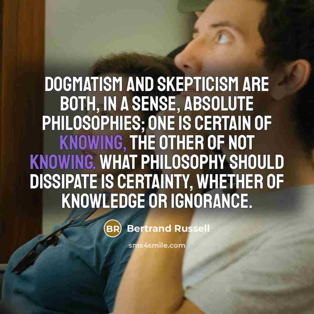 “Dogmatism and skepticism are both, in a sense, absolute philosophies;…” quote by Bertrand Russell