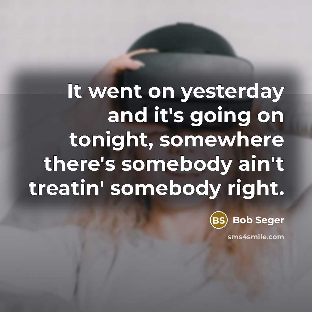“It went on yesterday and it's going on tonight, somewhere…” quote by Bob Seger