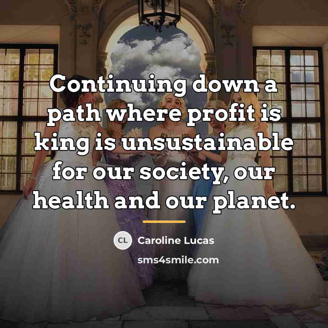 “Continuing down a path where profit is king is unsustainable…” quote by Caroline Lucas