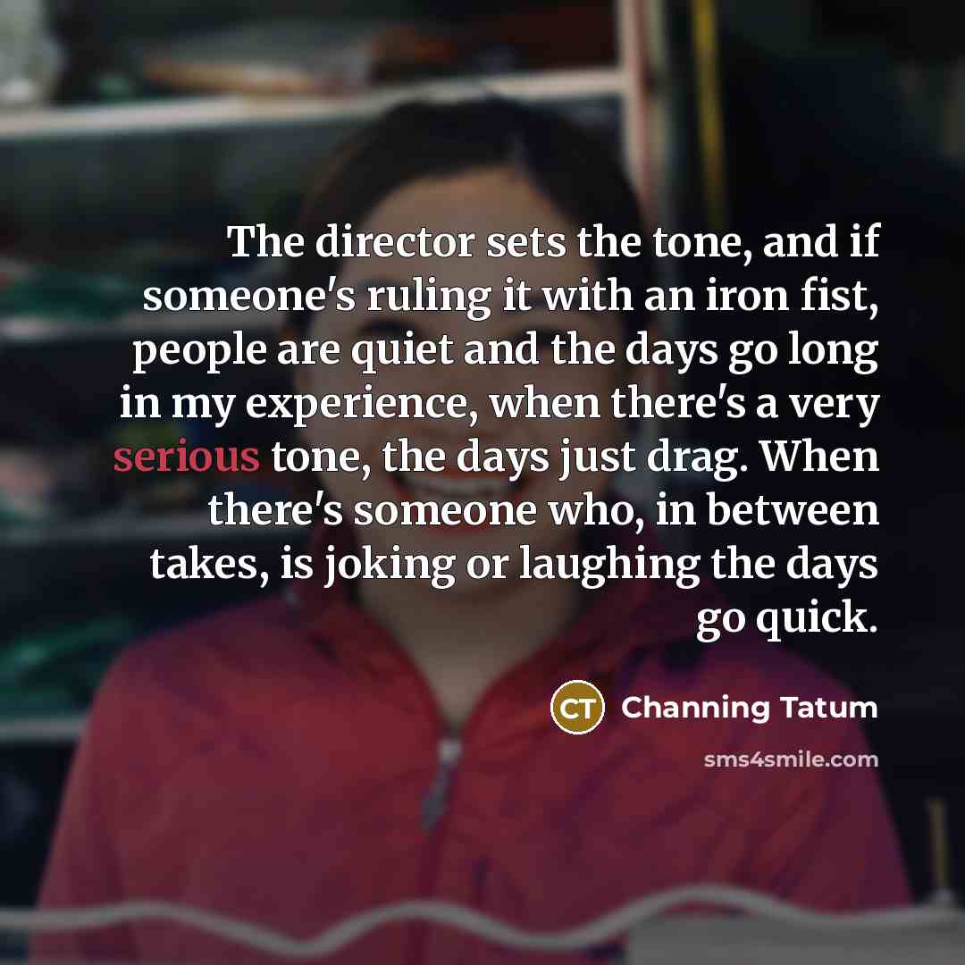 “The director sets the tone, and if someone's ruling it…” quote by Channing Tatum