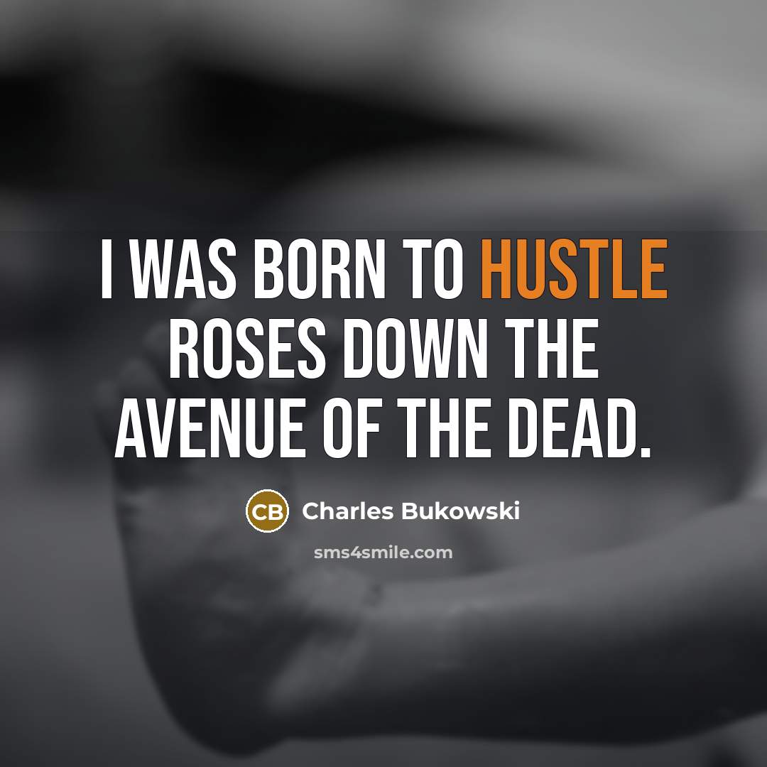 “i was born to hustle roses down the avenue of…” quote by Charles Bukowski