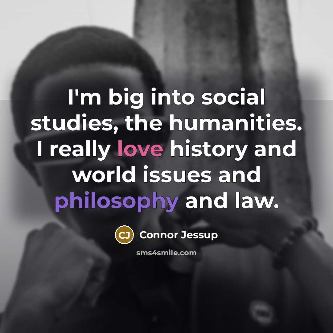 “I'm big into social studies, the humanities. I really love…” quote by Connor Jessup