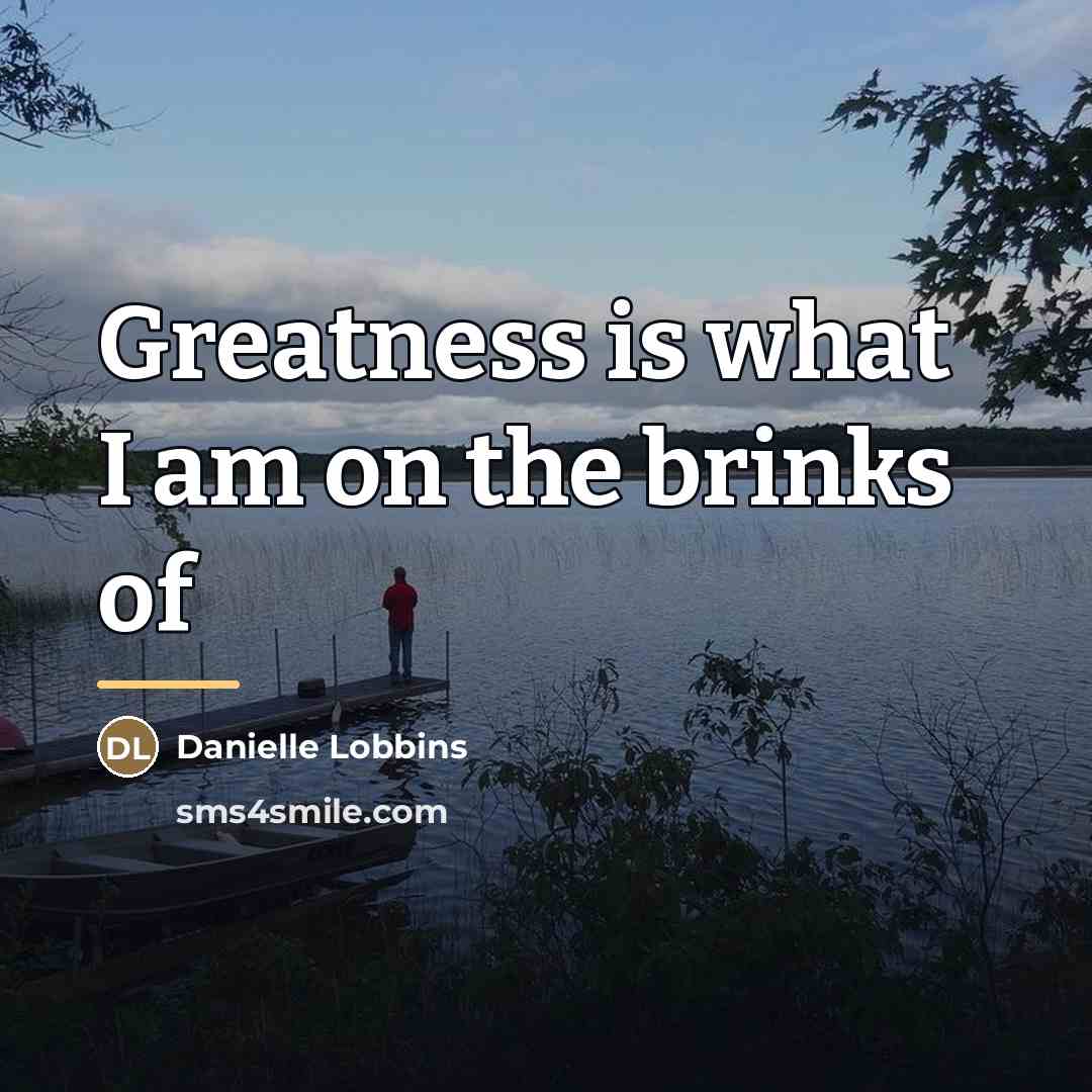 “Greatness is what I am on the brinks of…” quote by Danielle Lobbins