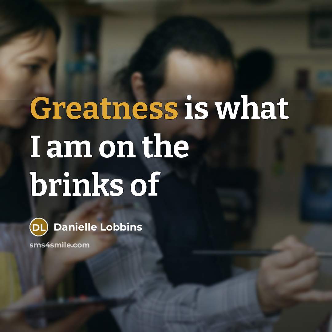 “Greatness is what I am on the brinks of” quote by Danielle Lobbins