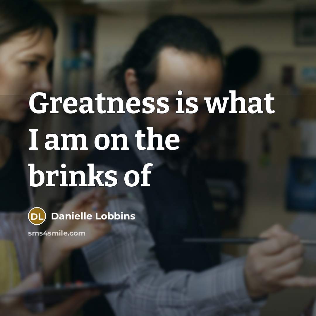 “Greatness is what I am on the brinks of” quote by Danielle Lobbins