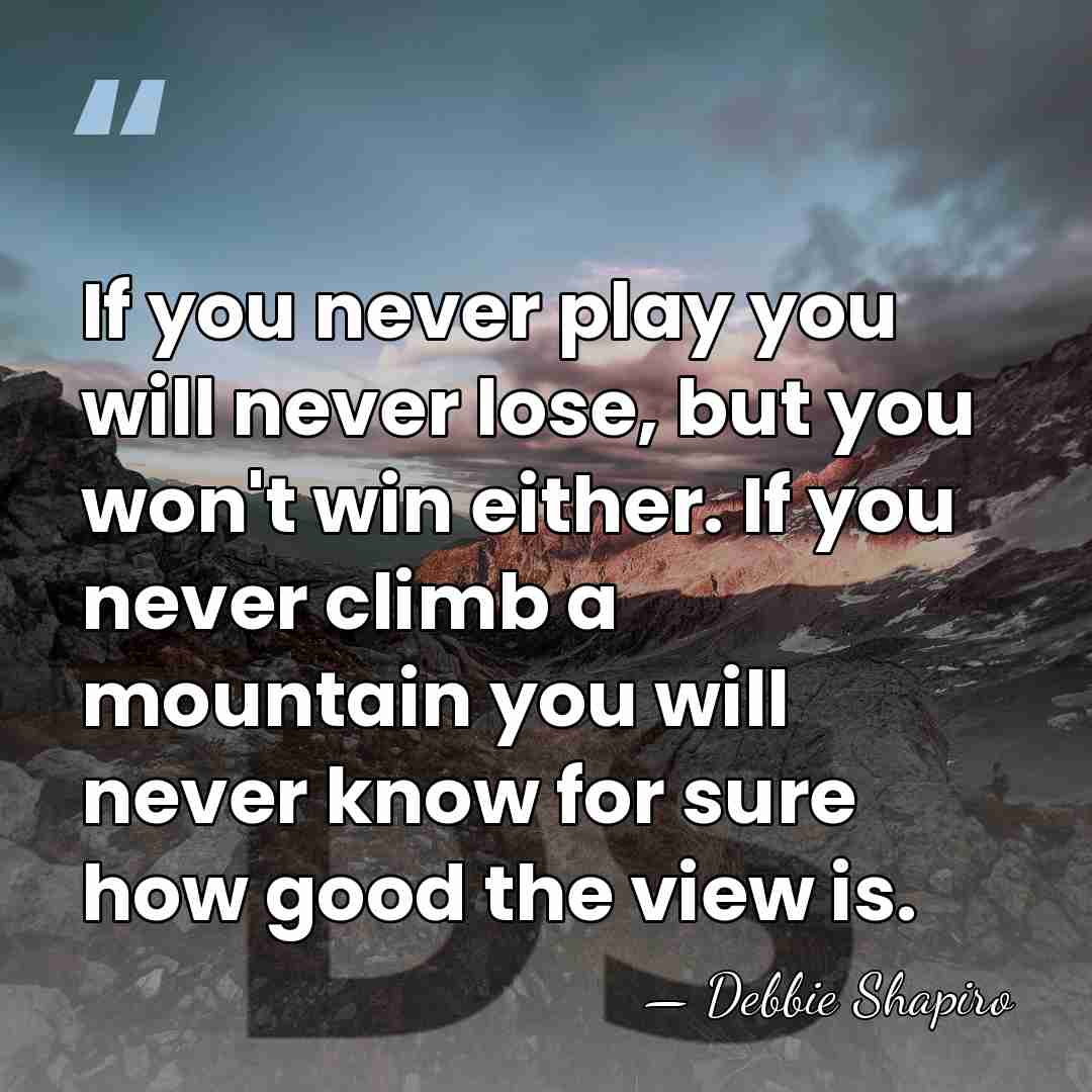 If you never play you will never lose, but you won't win&hellip; - Debbie Shapiro