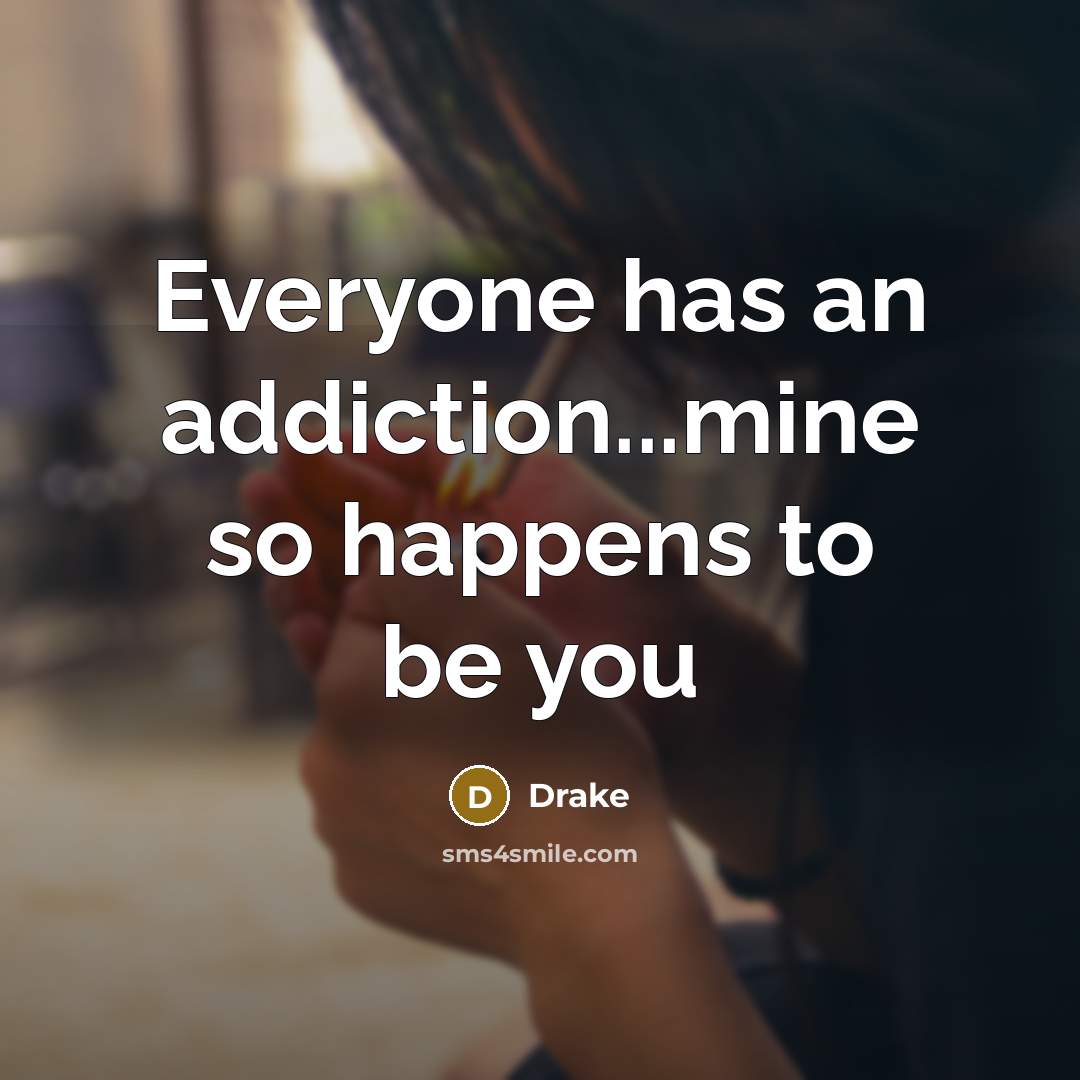 “Everyone has an addiction...mine so happens to be you…” quote by Drake