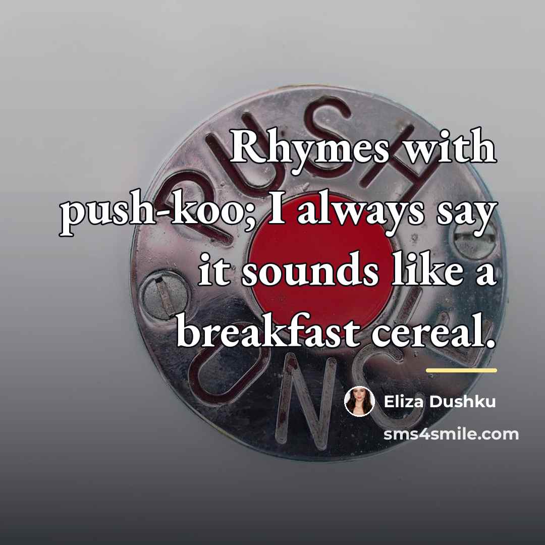 “Rhymes with push-koo; I always say it sounds like a…” quote by Eliza Dushku