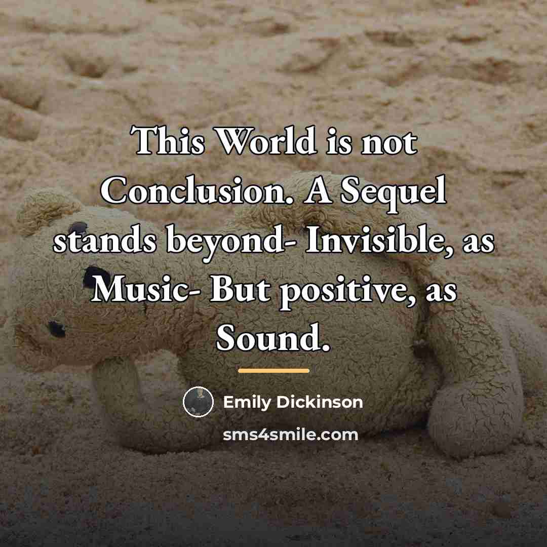 “This World is not Conclusion. A Sequel stands beyond- Invisible,…” quote by Emily Dickinson