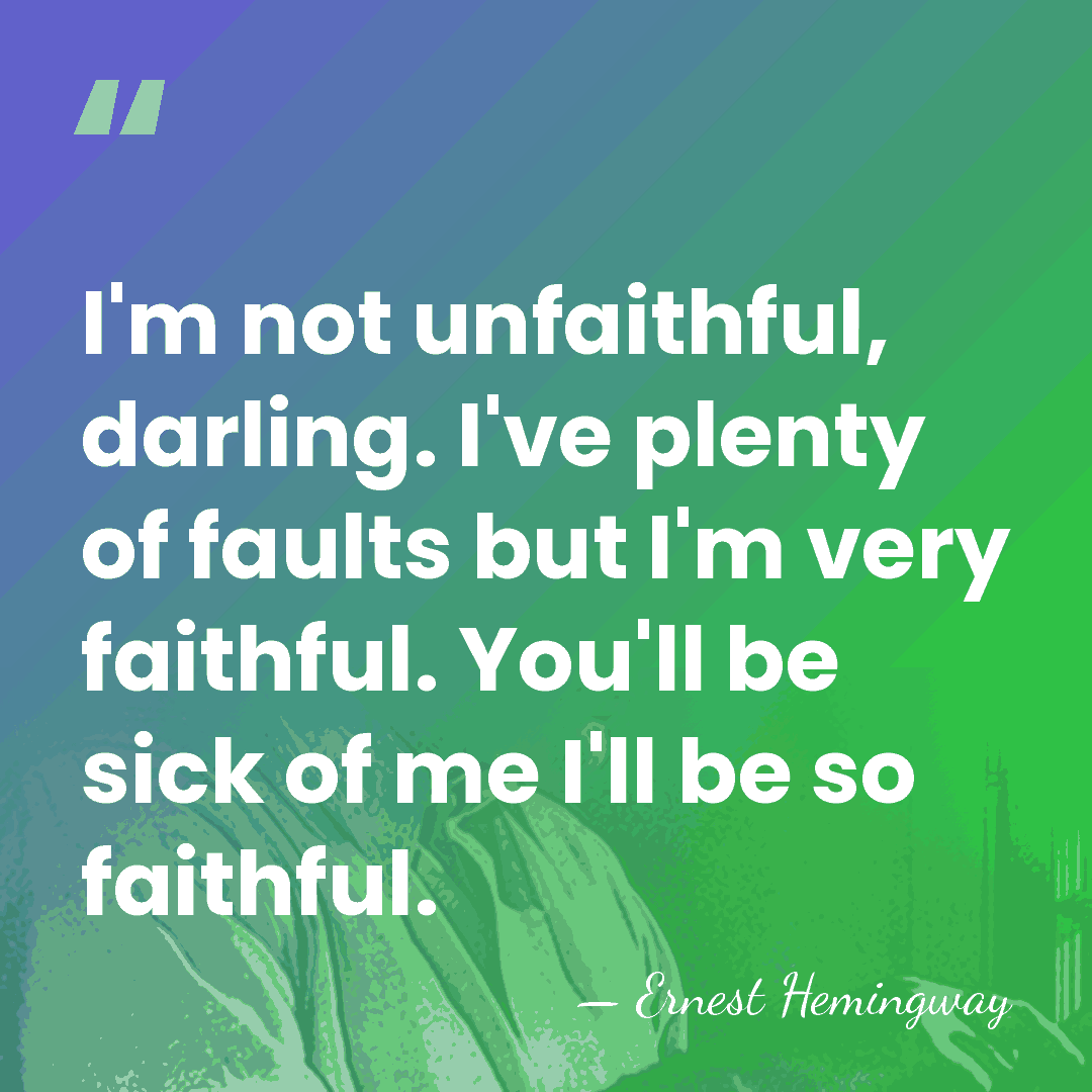 I'm not unfaithful, darling. I've plenty of faults but I'm very faithful.&hellip; - Ernest Hemingway