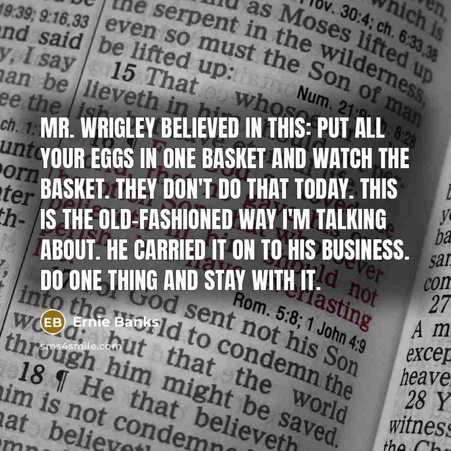“Mr. Wrigley believed in this: Put all your eggs in…” quote by Ernie Banks