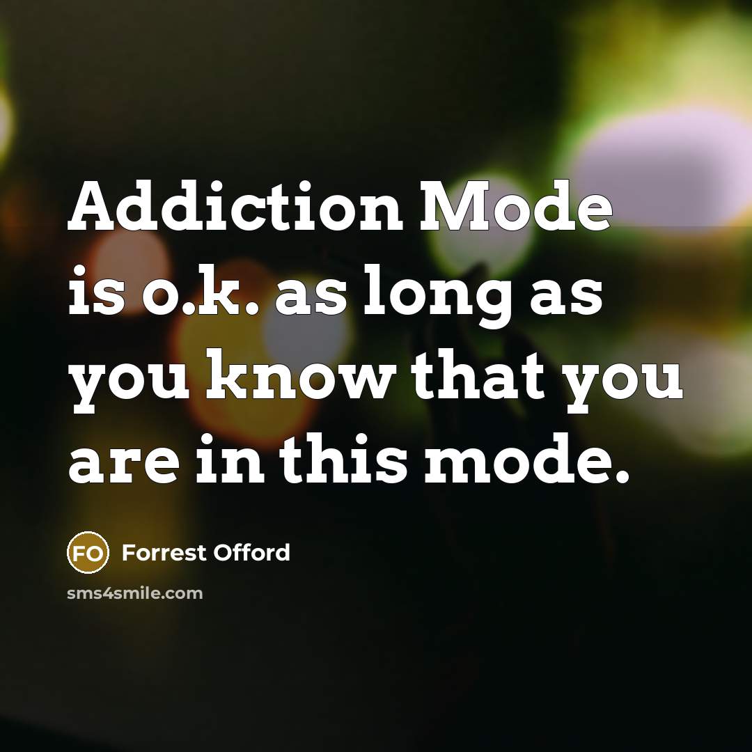 “Addiction Mode is o.k. as long as you know that you are in this mode.” quote by Forrest Offord