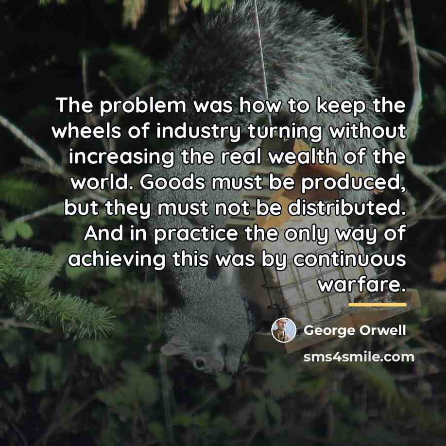 “The problem was how to keep the wheels of industry…” quote by George Orwell