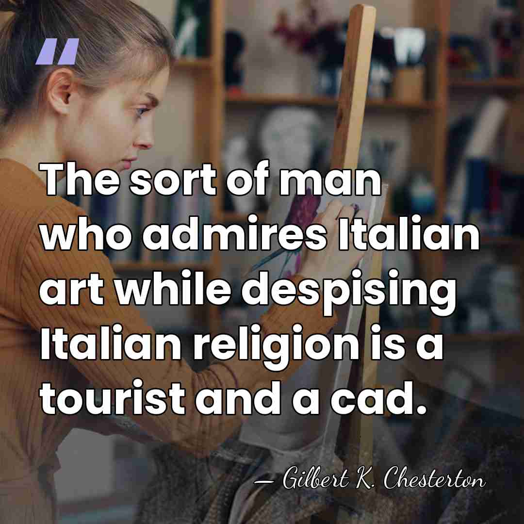 The sort of man who admires Italian art while despising Italian religion&hellip; - Gilbert K. Chesterton
