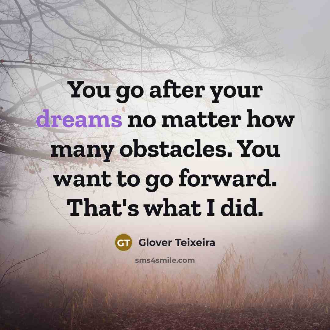 “You go after your dreams no matter how many obstacles. You want to go forward. That's what I did.” quote by Glover Teixeira