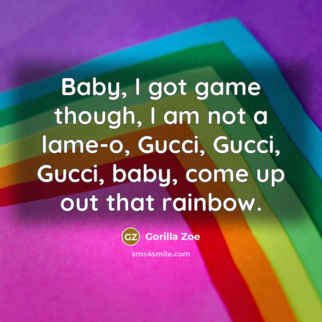 “Baby, I got game though, I am not a lame-o,…” quote by Gorilla Zoe