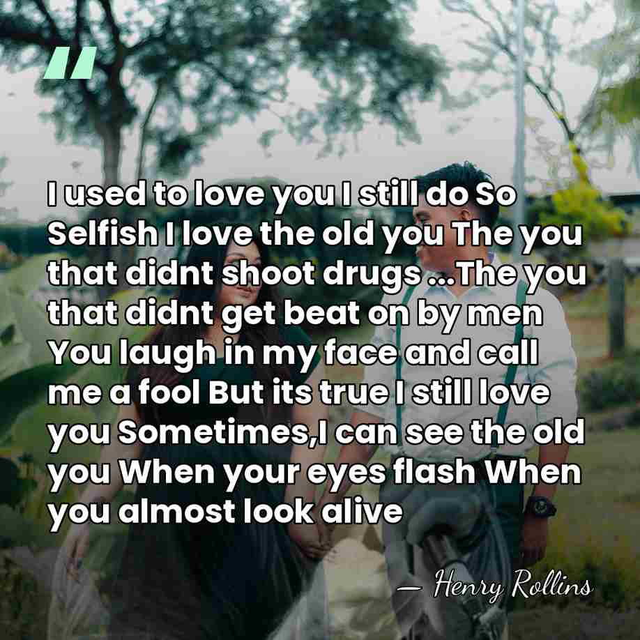 I used to love you I still do So Selfish I love&hellip; - Henry Rollins
