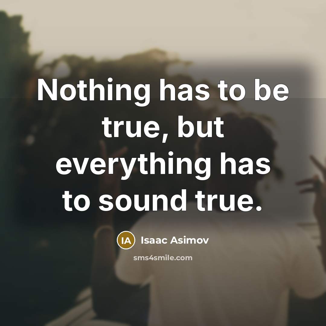 “Nothing has to be true, but everything has to sound…” quote by Isaac Asimov